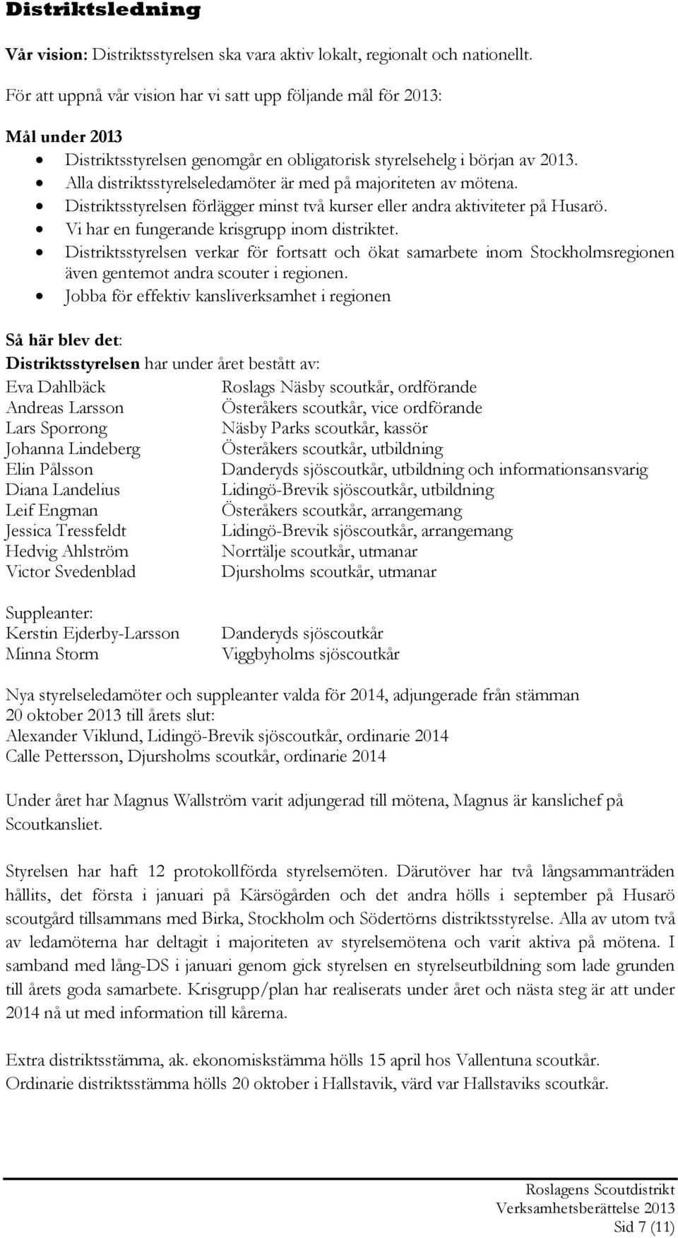 Alla distriktsstyrelseledamöter är med på majoriteten av mötena. Distriktsstyrelsen förlägger minst två kurser eller andra aktiviteter på Husarö. Vi har en fungerande krisgrupp inom distriktet.