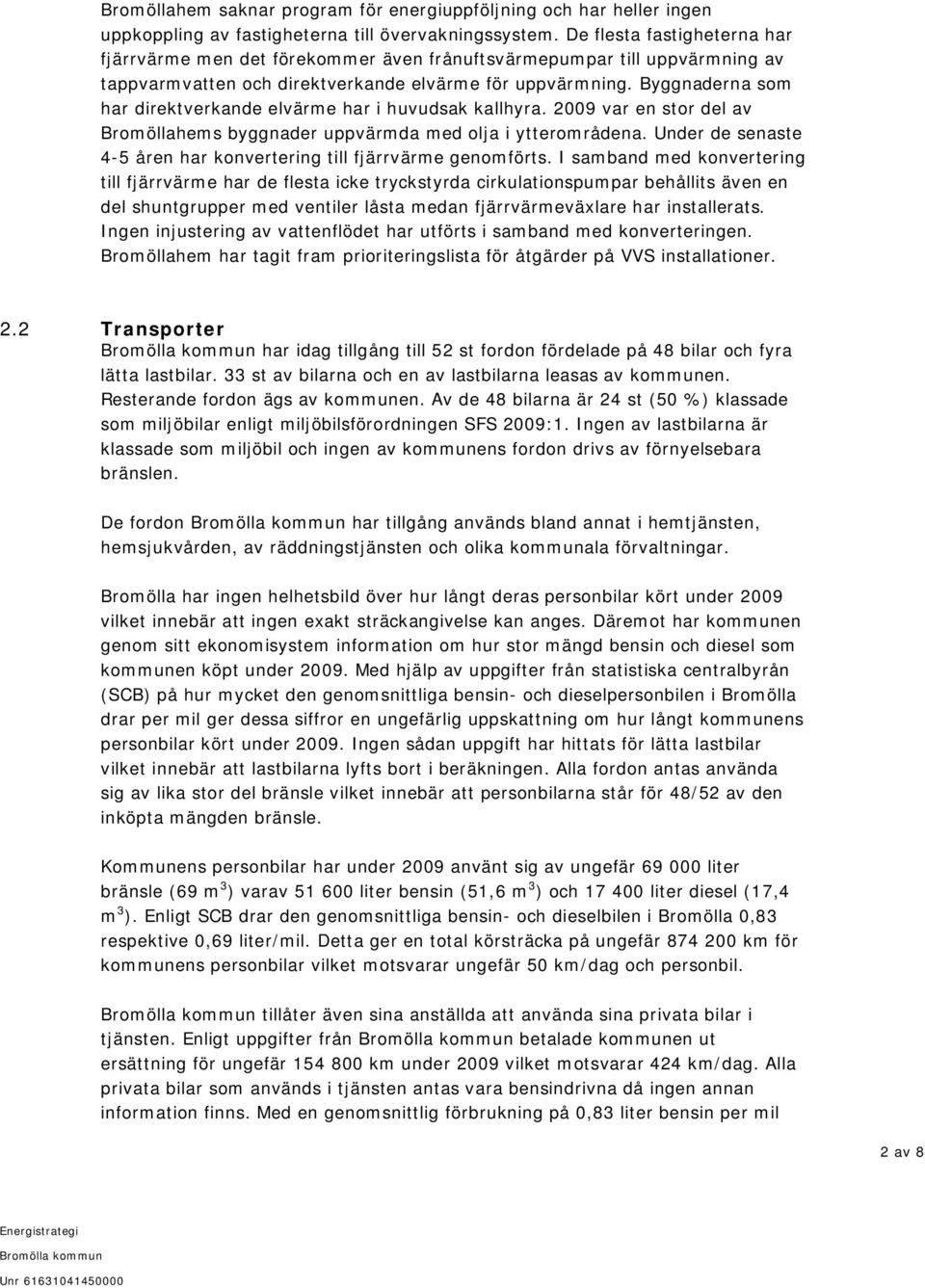 Byggnaderna som har direktverkande elvärme har i huvudsak kallhyra. 2009 var en stor del av Bromöllahems byggnader uppvärmda med olja i ytterområdena.