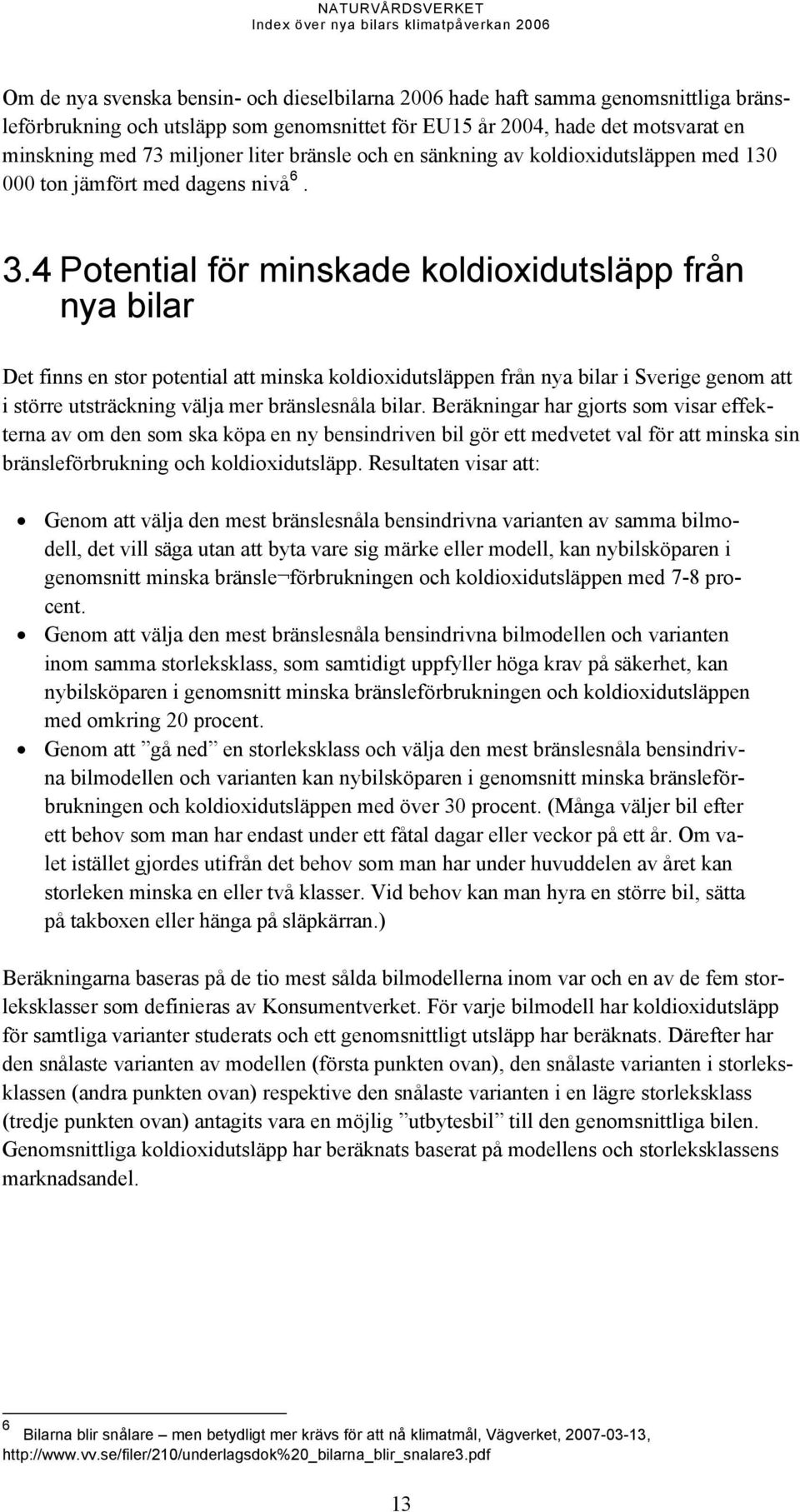 4 Potential för minskade koldioxidutsläpp från nya bilar Det finns en stor potential att minska koldioxidutsläppen från nya bilar i Sverige genom att i större utsträckning välja mer bränslesnåla