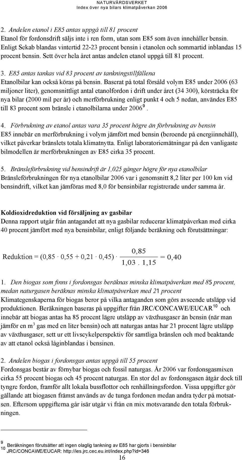 E85 antas tankas vid 83 procent av tankningstillfällena Etanolbilar kan också köras på bensin.