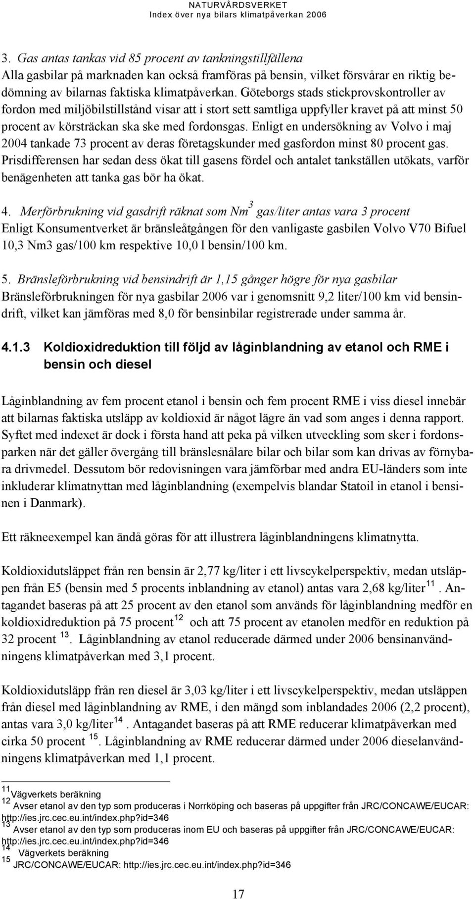 Enligt en undersökning av Volvo i maj 2004 tankade 73 procent av deras företagskunder med gasfordon minst 80 procent gas.