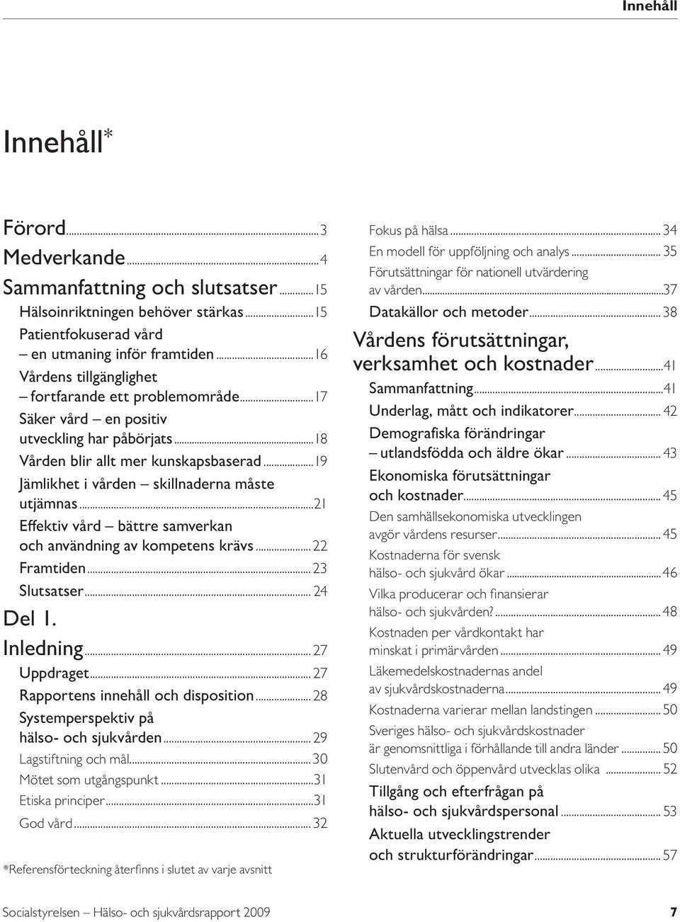 ..19 Jämlikhet i vården skillnaderna måste utjämnas...21 Effektiv vård bättre samverkan och användning av kompetens krävs...22 Framtiden...23 Slutsatser... 24 Del 1. Inledning... 27 Uppdraget.