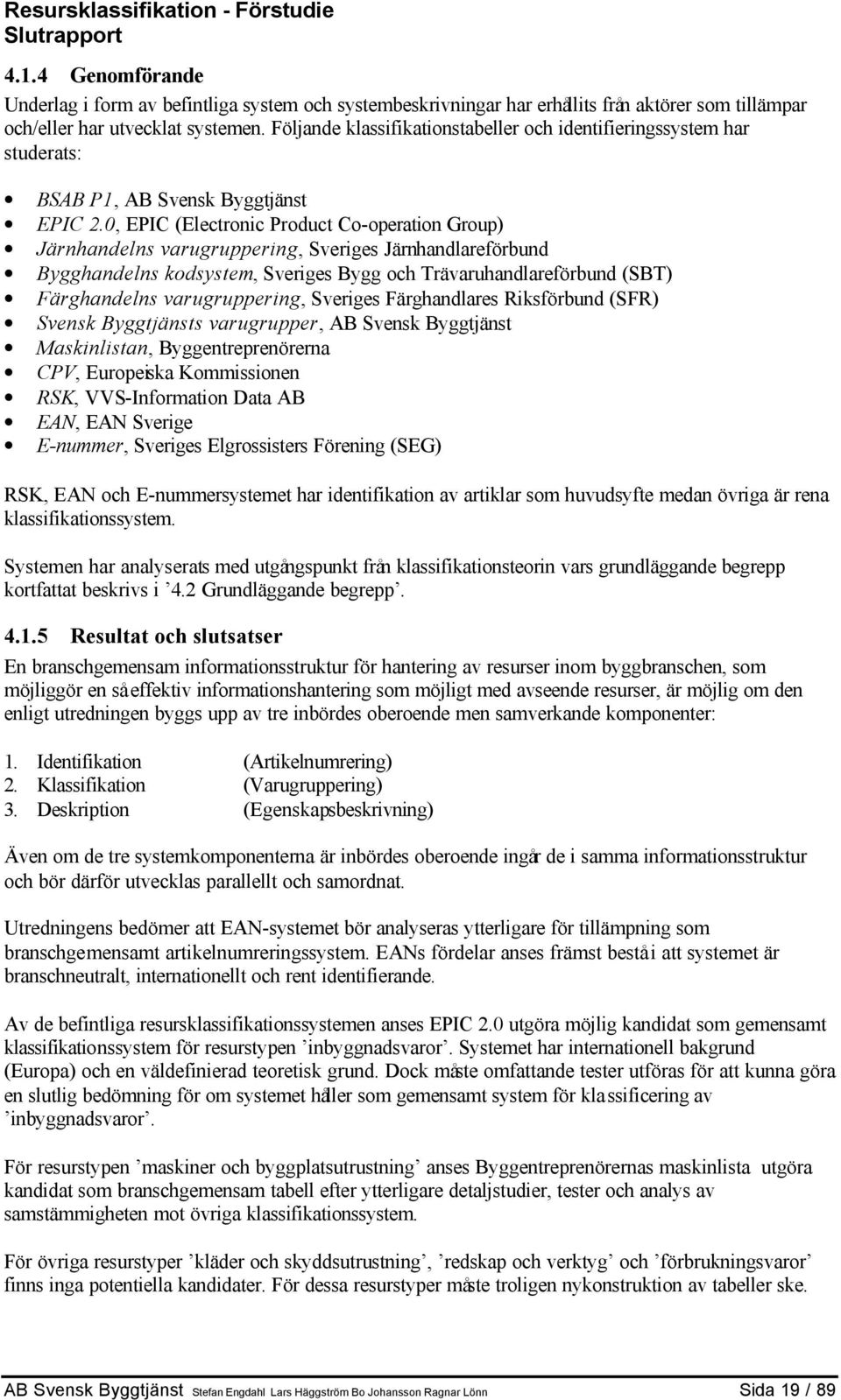 0, EPIC (Electronic Product Co-operation Group) Järnhandelns varugruppering, Sveriges Järnhandlareförbund Bygghandelns kodsystem, Sveriges Bygg och Trävaruhandlareförbund (SBT) Färghandelns