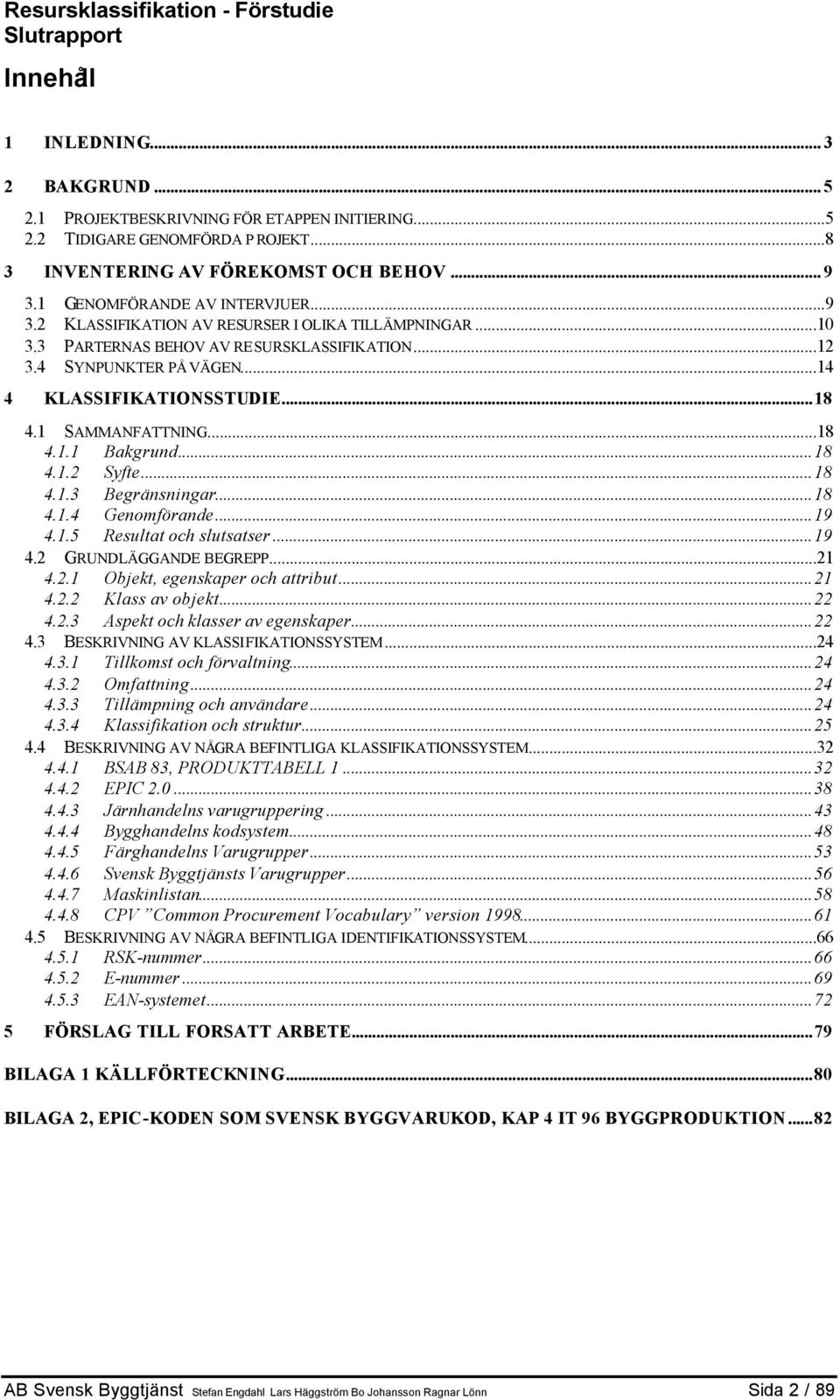 1 SAMMANFATTNING...18 4.1.1 Bakgrund...18 4.1.2 Syfte...18 4.1.3 Begränsningar...18 4.1.4 Genomförande...19 4.1.5 Resultat och slutsatser...19 4.2 GRUNDLÄGGANDE BEGREPP...21 4.2.1 Objekt, egenskaper och attribut.