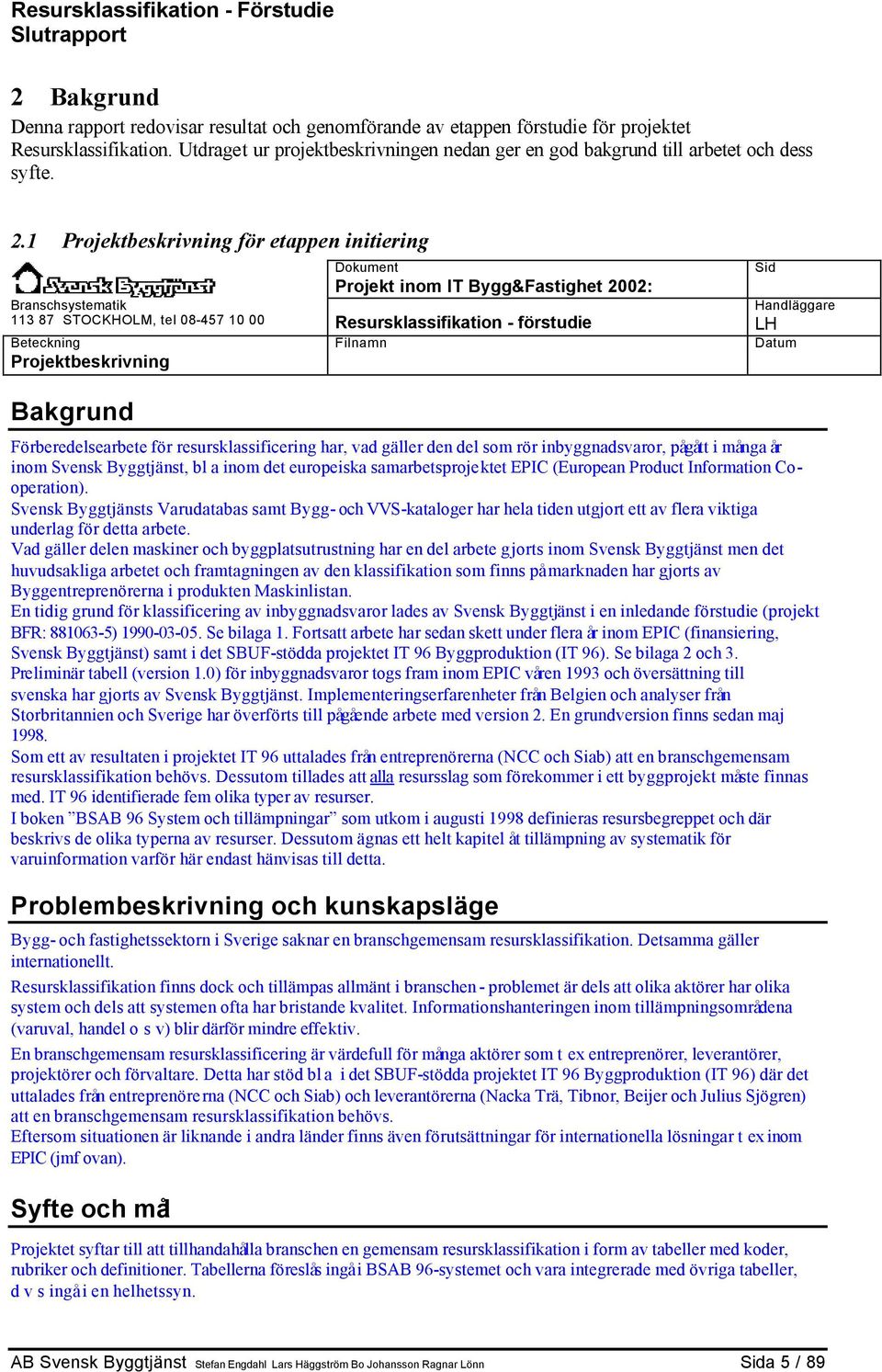 1 Projektbeskrivning för etappen initiering Dokument Projekt inom IT Bygg&Fastighet 2002: Branschsystematik 113 87 STOCKHOLM, tel 08-457 10 00 Resursklassifikation - förstudie Handläggare LH