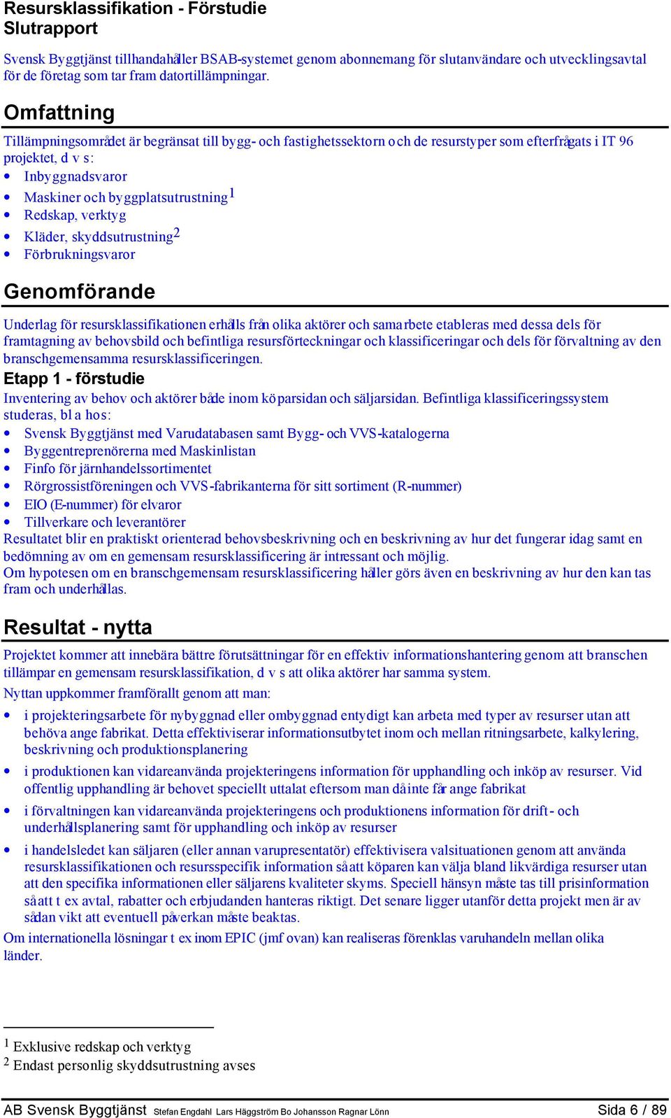 verktyg Kläder, skyddsutrustning 2 Förbrukningsvaror Genomförande Underlag för resursklassifikationen erhålls från olika aktörer och samarbete etableras med dessa dels för framtagning av behovsbild