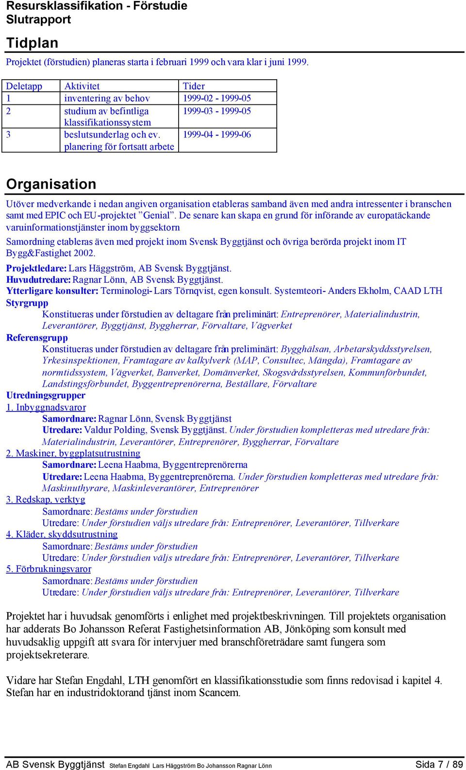 planering för fortsatt arbete 1999-04 - 1999-06 Organisation Utöver medverkande i nedan angiven organisation etableras samband även med andra intressenter i branschen samt med EPIC och EU-projektet
