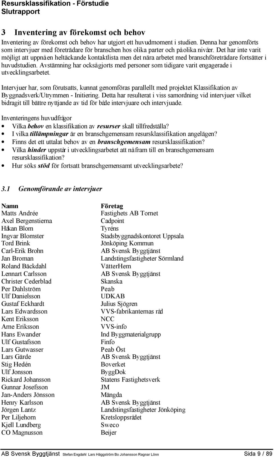 Det har inte varit möjligt att uppnå en heltäckande kontaktlista men det nära arbetet med branschföreträdare fortsätter i huvudstudien.