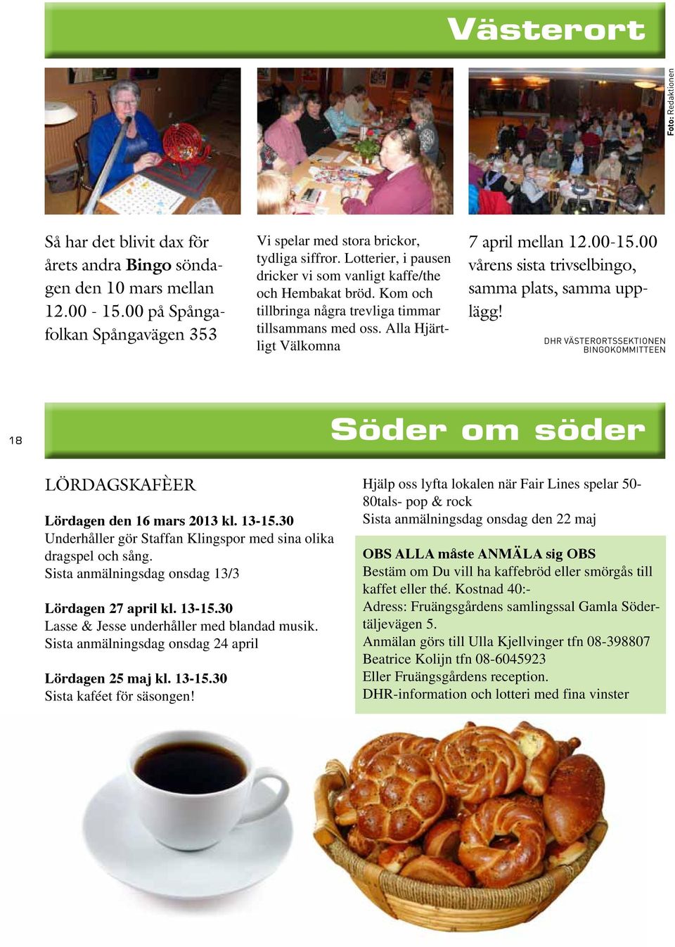 00 vårens sista trivselbingo, samma plats, samma upplägg! DHR Västerortssektionen Bingokommitteen 18 Söder om söder LÖRDAGSKAFÈER Lördagen den 16 mars 2013 kl. 13-15.