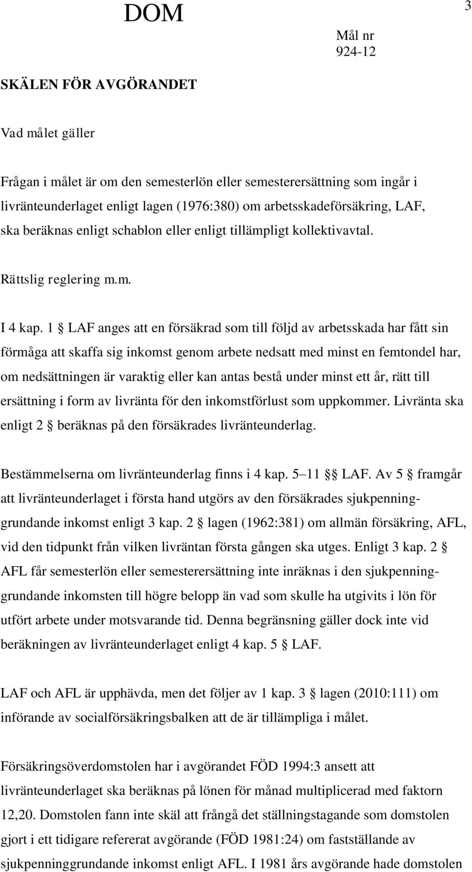 1 LAF anges att en försäkrad som till följd av arbetsskada har fått sin förmåga att skaffa sig inkomst genom arbete nedsatt med minst en femtondel har, om nedsättningen är varaktig eller kan antas