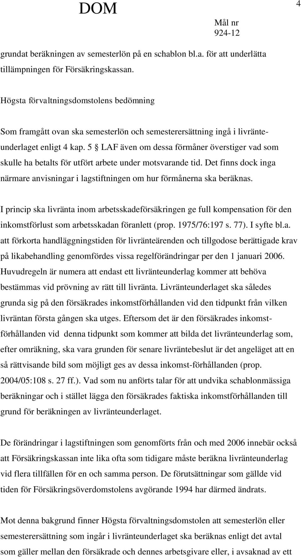 5 LAF även om dessa förmåner överstiger vad som skulle ha betalts för utfört arbete under motsvarande tid. Det finns dock inga närmare anvisningar i lagstiftningen om hur förmånerna ska beräknas.