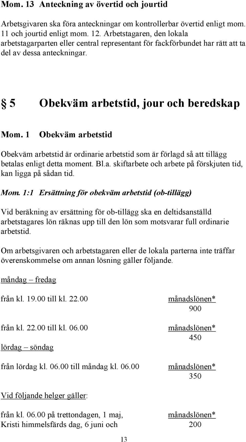 1 Obekväm arbetstid Obekväm arbetstid är ordinarie arbetstid som är förlagd så att tillägg betalas enligt detta moment. Bl.a. skiftarbete och arbete på förskjuten tid, kan ligga på sådan tid. Mom.