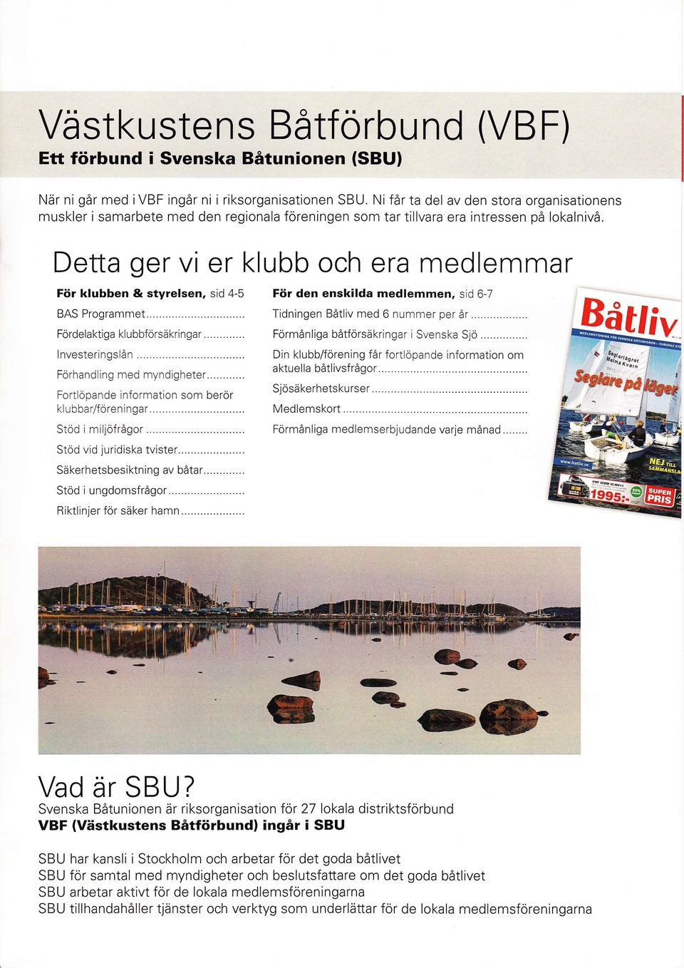 Detta ger vi er klubb och era medlemmar För klubben & styrelsen, sid 4-5 För den enskilda medlemmen, sid BAS Programmet...... Tidningen Båtliv med 6 nummer per år Fördelaktiga klubbförsäkringar.