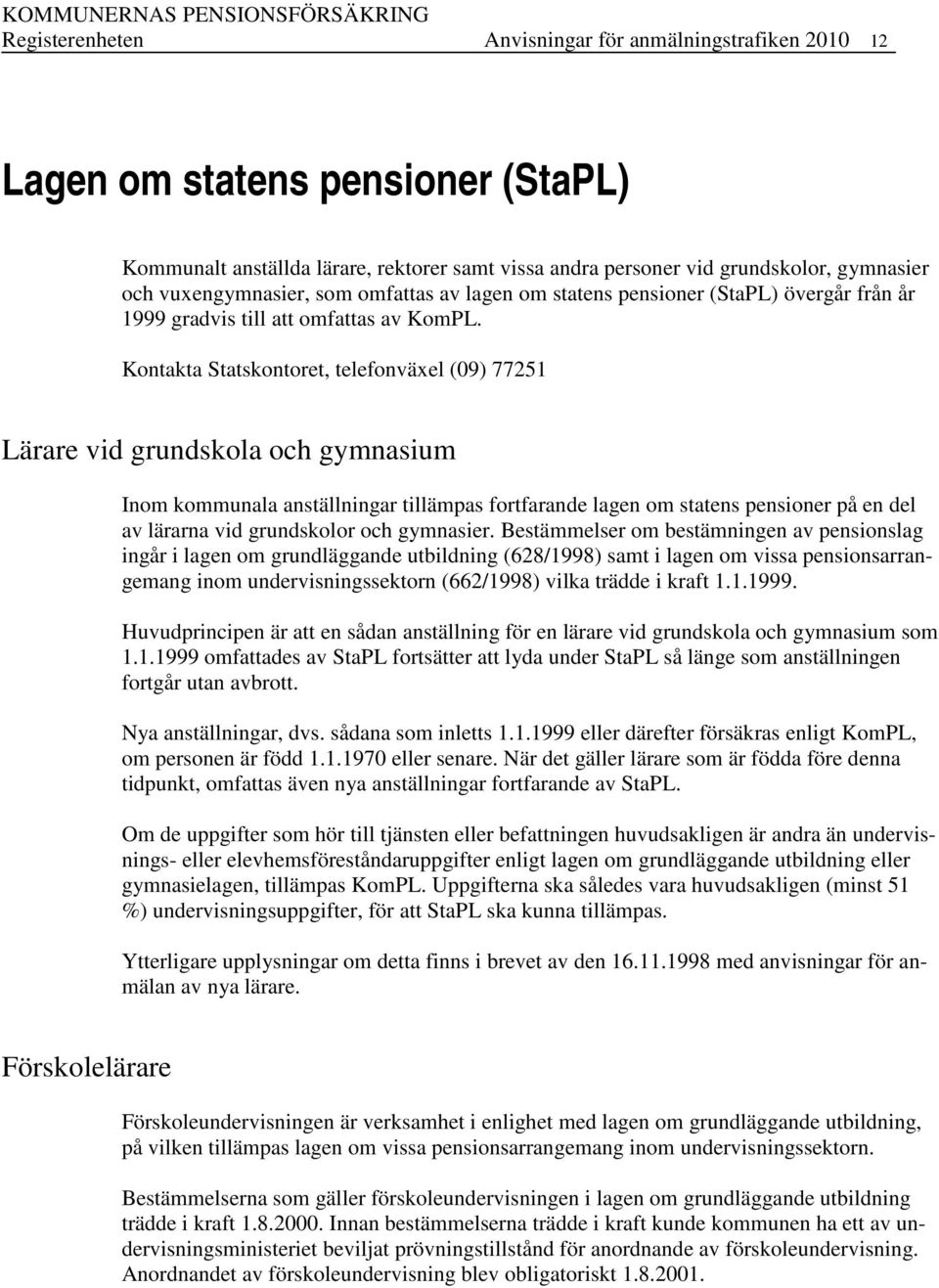 Kontakta Statskontoret, telefonväxel (09) 77251 Lärare vid grundskola och gymnasium Inom kommunala anställningar tillämpas fortfarande lagen om statens pensioner på en del av lärarna vid grundskolor