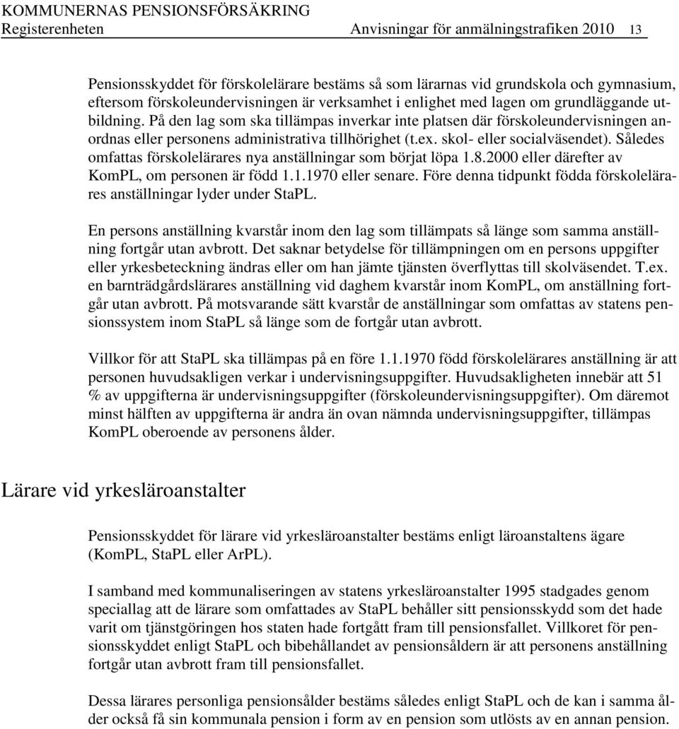 skol- eller socialväsendet). Således omfattas förskolelärares nya anställningar som börjat löpa 1.8.2000 eller därefter av KomPL, om personen är född 1.1.1970 eller senare.