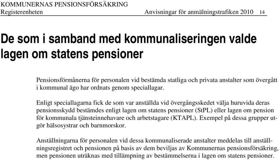 Enligt speciallagarna fick de som var anställda vid övergångsskedet välja huruvida deras pensionsskydd bestämdes enligt lagen om statens pensioner (StPL) eller lagen om pension för kommunala