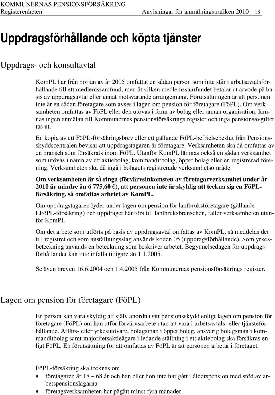 Förutsättningen är att personen inte är en sådan företagare som avses i lagen om pension för företagare (FöPL).