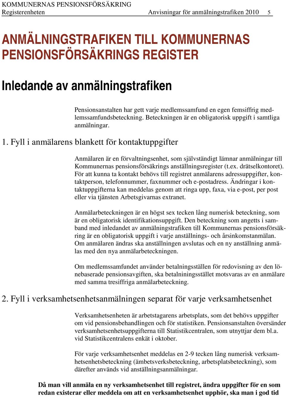 Fyll i anmälarens blankett för kontaktuppgifter Anmälaren är en förvaltningsenhet, som självständigt lämnar anmälningar till Kommunernas pensionsförsäkrings anställningsregister (t.ex.