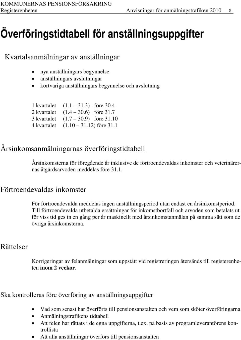 1 Årsinkomsanmälningarnas överföringstidtabell Årsinkomsterna för föregående år inklusive de förtroendevaldas inkomster och veterinärernas åtgärdsarvoden meddelas före 31.1. Förtroendevaldas inkomster För förtroendevalda meddelas ingen anställningsperiod utan endast en årsinkomstperiod.