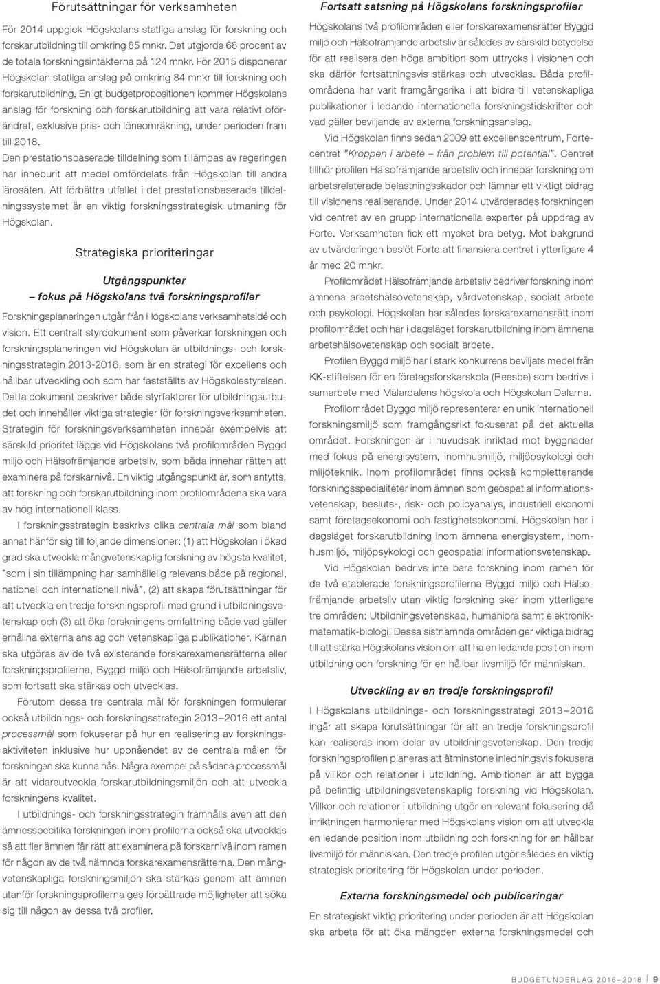 Enligt budgetpropositionen kommer Högskolans anslag för forskning och forskarutbildning att vara relativt oförändrat, exklusive pris- och löneomräkning, under perioden fram till 2018.
