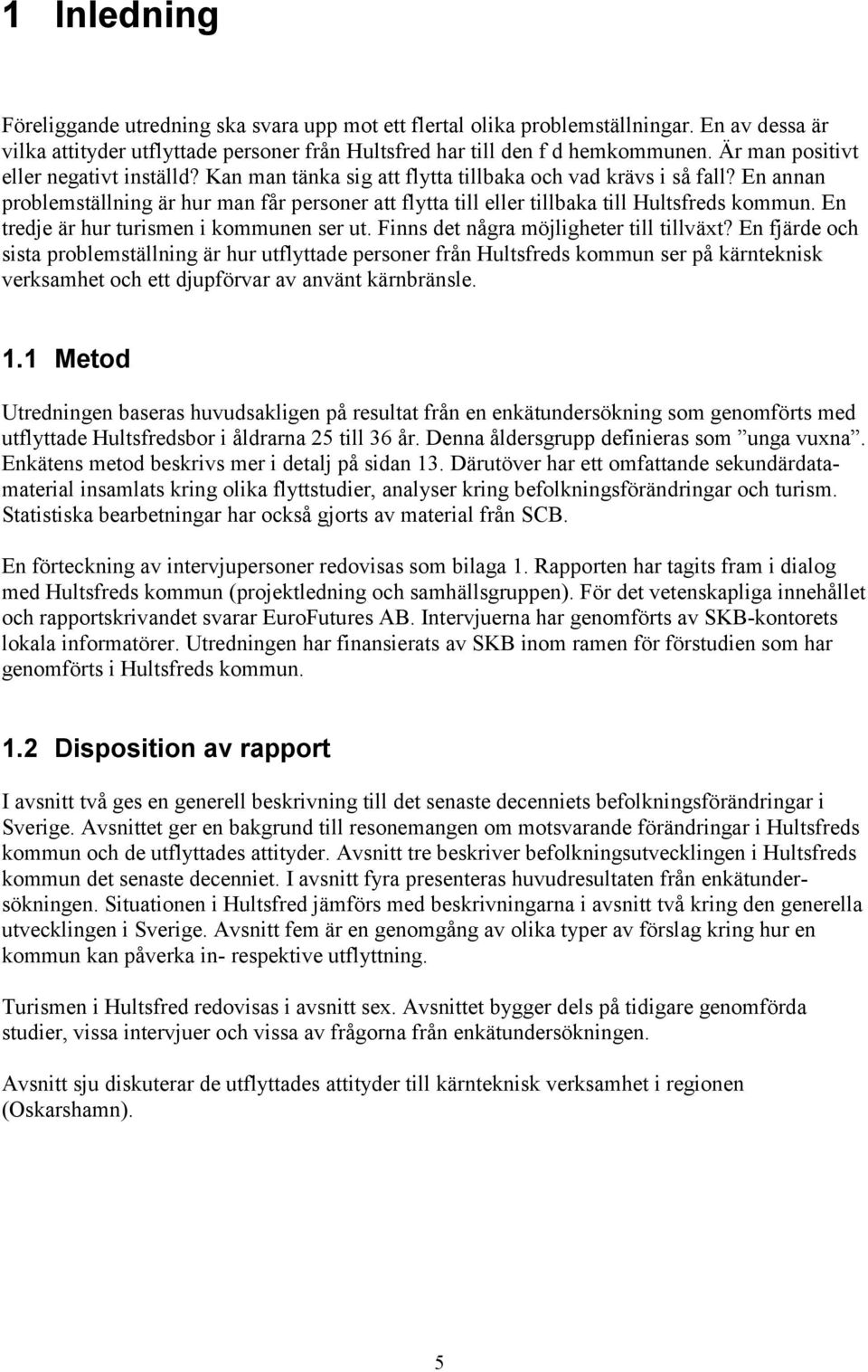 En annan problemställning är hur man får personer att flytta till eller tillbaka till Hultsfreds kommun. En tredje är hur turismen i kommunen ser ut. Finns det några möjligheter till tillväxt?