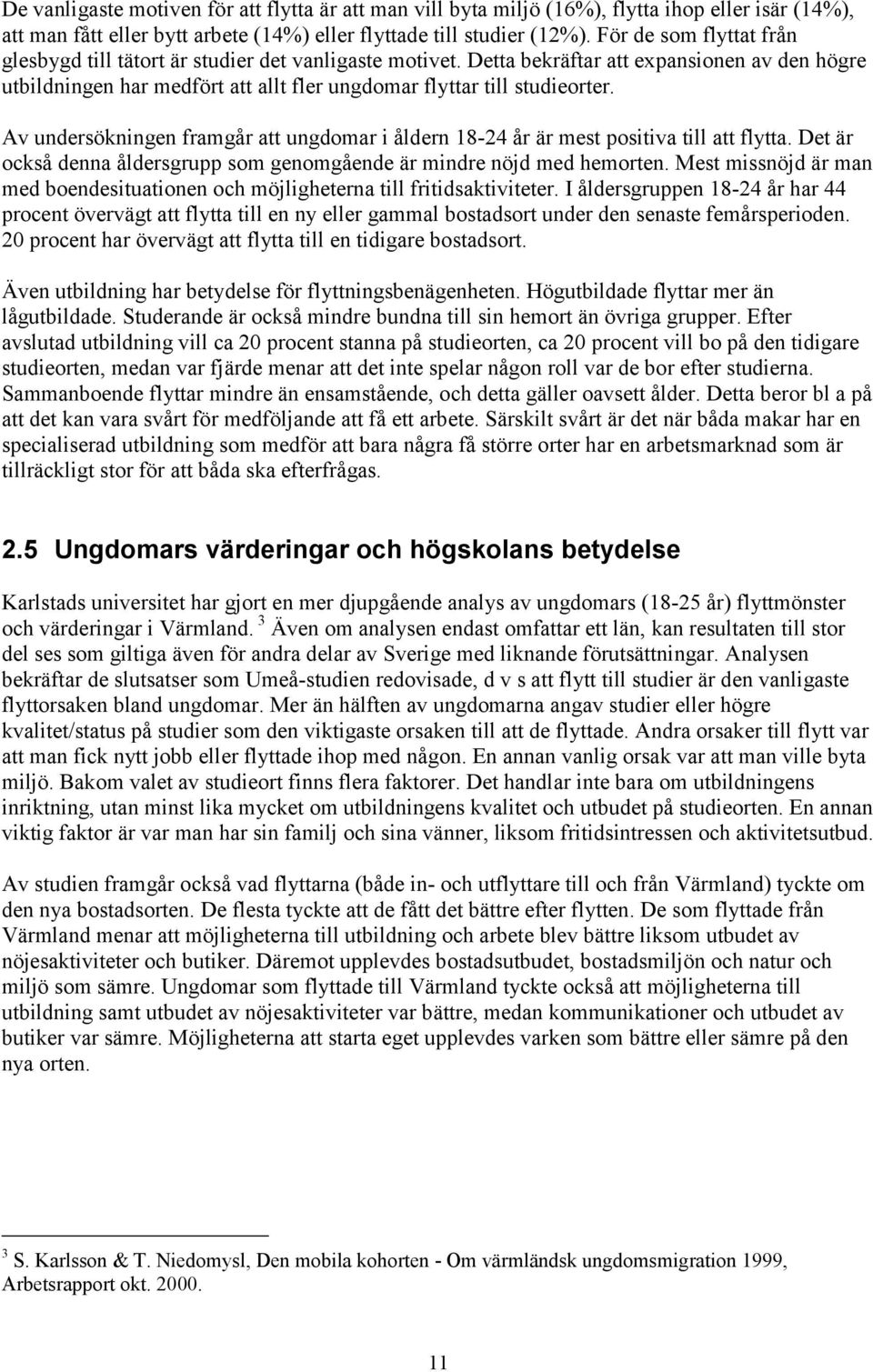 Av undersökningen framgår att ungdomar i åldern 18-24 år är mest positiva till att flytta. Det är också denna åldersgrupp som genomgående är mindre nöjd med hemorten.