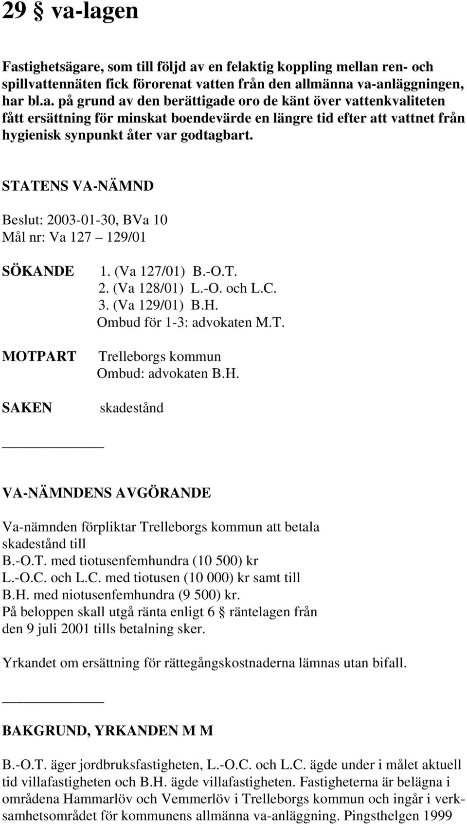 H. skadestånd VA-NÄMNDENS AVGÖRANDE Va-nämnden förpliktar Trelleborgs kommun att betala skadestånd till B.-O.T. med tiotusenfemhundra (10 500) kr L.-O.C. och L.C. med tiotusen (10 000) kr samt till B.