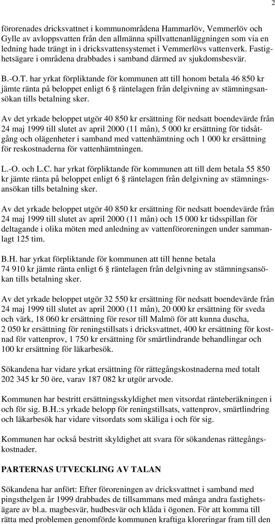 har yrkat förpliktande för kommunen att till honom betala 46 850 kr jämte ränta på beloppet enligt 6 räntelagen från delgivning av stämningsansökan tills betalning sker.