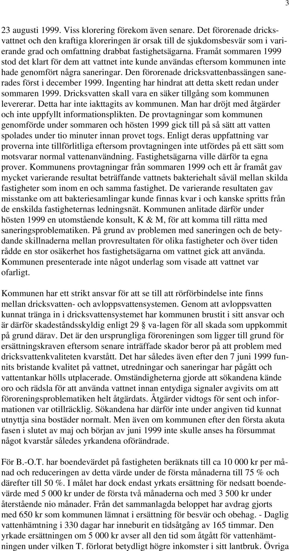 Framåt sommaren 1999 stod det klart för dem att vattnet inte kunde användas eftersom kommunen inte hade genomfört några saneringar.