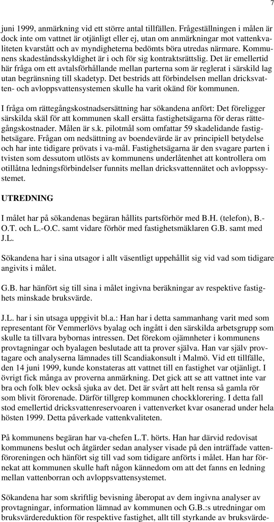 Kommunens skadeståndsskyldighet är i och för sig kontraktsrättslig. Det är emellertid här fråga om ett avtalsförhållande mellan parterna som är reglerat i särskild lag utan begränsning till skadetyp.