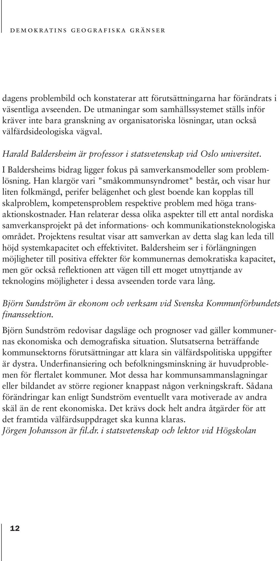 Harald Baldersheim är professor i statsvetenskap vid Oslo universitet. I Baldersheims bidrag ligger fokus på samverkansmodeller som problemlösning.