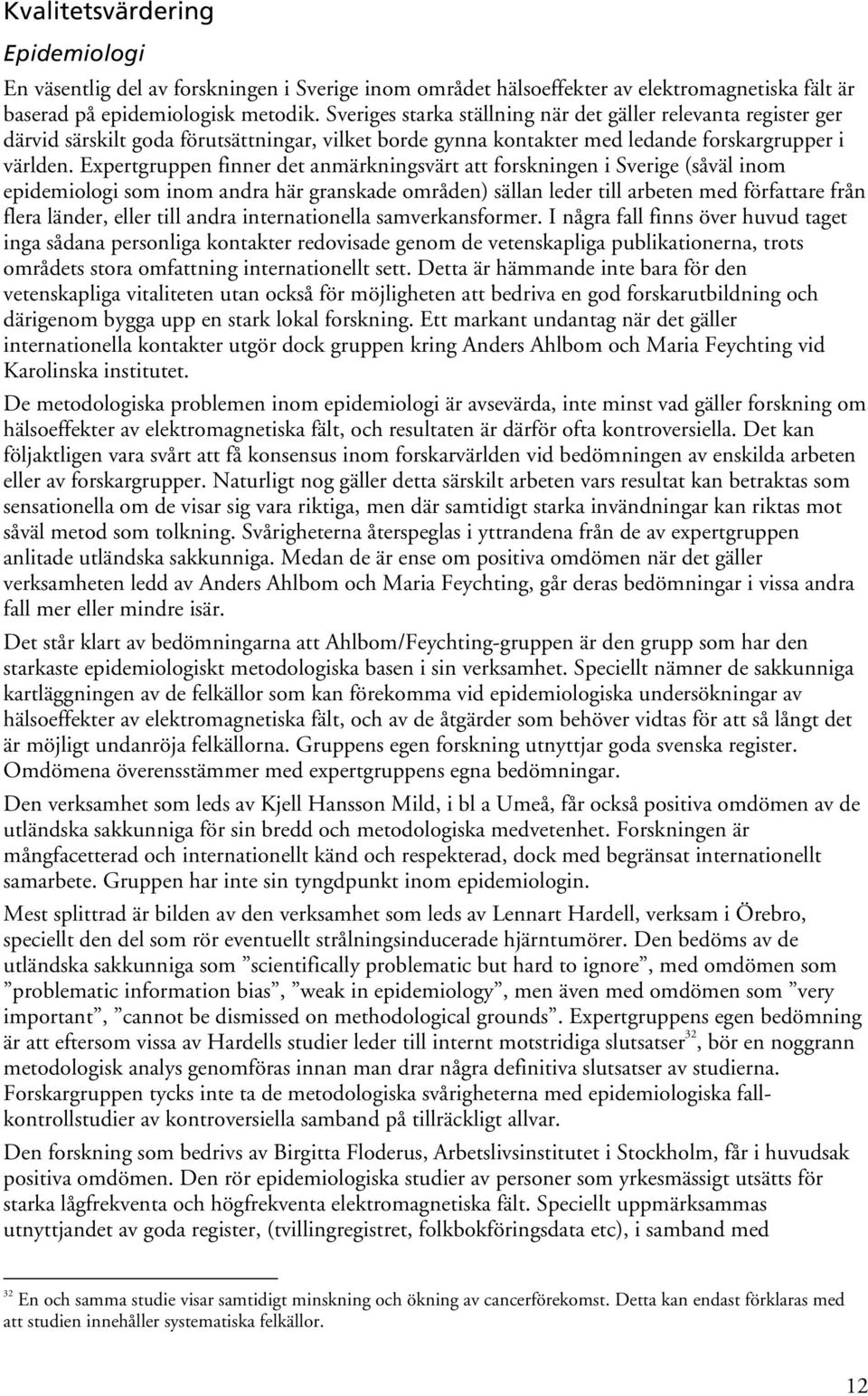 Expertgruppen finner det anmärkningsvärt att forskningen i Sverige (såväl inom epidemiologi som inom andra här granskade områden) sällan leder till arbeten med författare från flera länder, eller