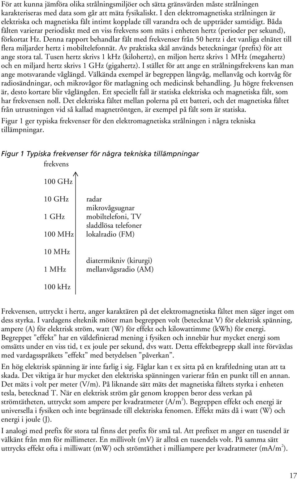 Båda fälten varierar periodiskt med en viss frekvens som mäts i enheten hertz (perioder per sekund), förkortat Hz.