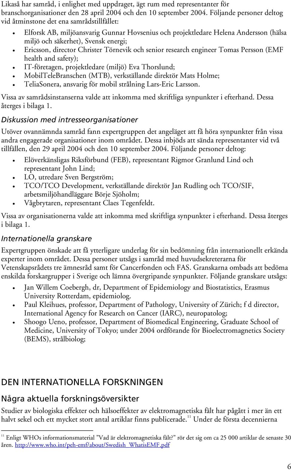 director Christer Törnevik och senior research engineer Tomas Persson (EMF health and safety); IT-företagen, projektledare (miljö) Eva Thorslund; MobilTeleBranschen (MTB), verkställande direktör Mats
