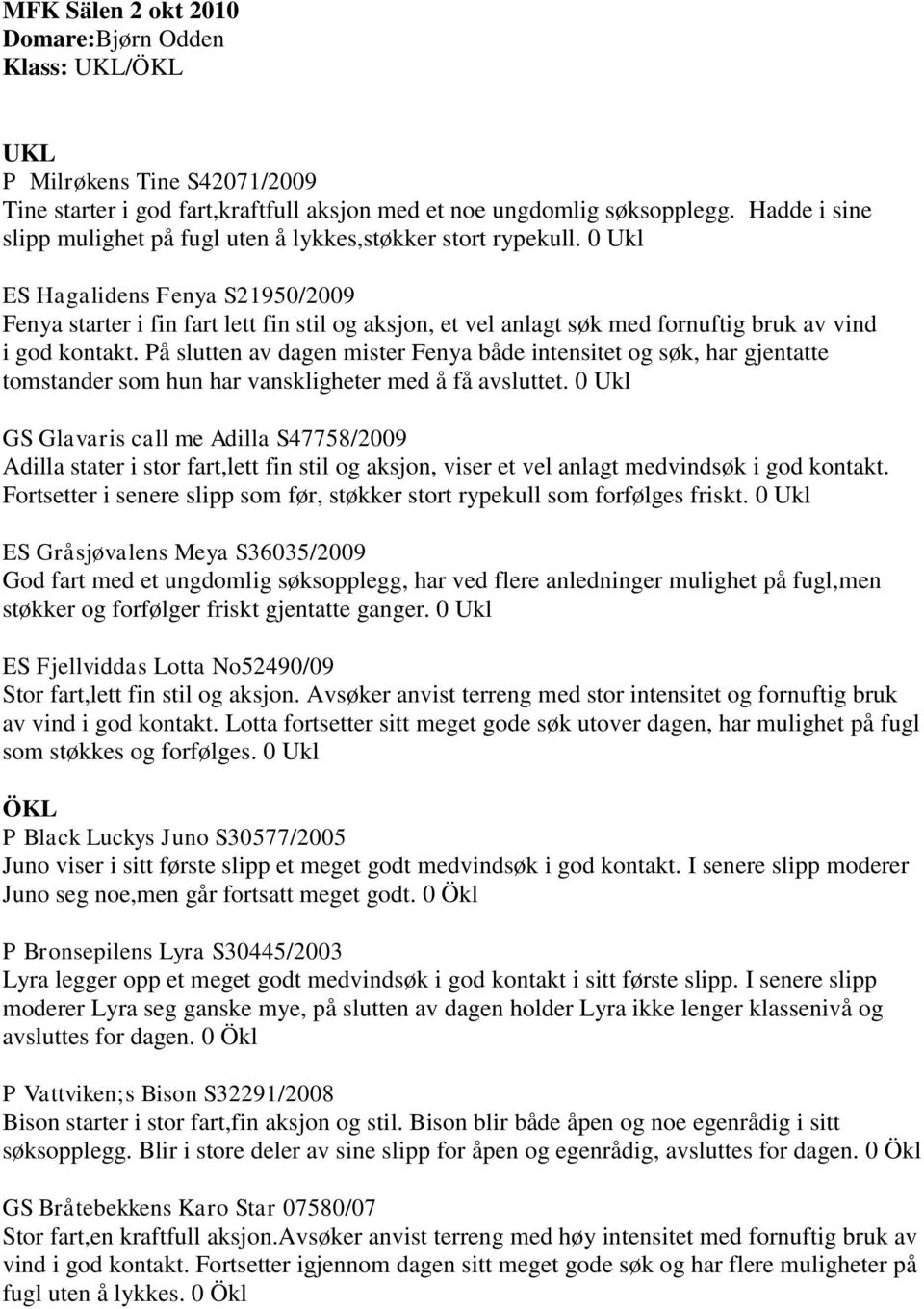 0 Ukl ES Hagalidens Fenya S21950/2009 Fenya starter i fin fart lett fin stil og aksjon, et vel anlagt søk med fornuftig bruk av vind i god kontakt.