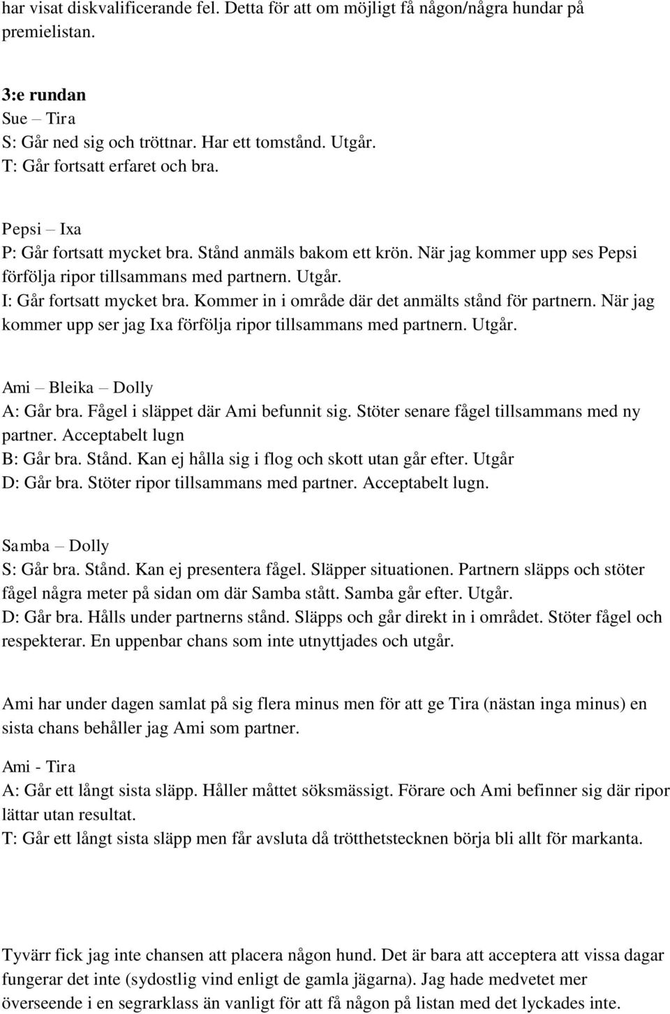 I: Går fortsatt mycket bra. Kommer in i område där det anmälts stånd för partnern. När jag kommer upp ser jag Ixa förfölja ripor tillsammans med partnern. Utgår. Ami Bleika Dolly A: Går bra.