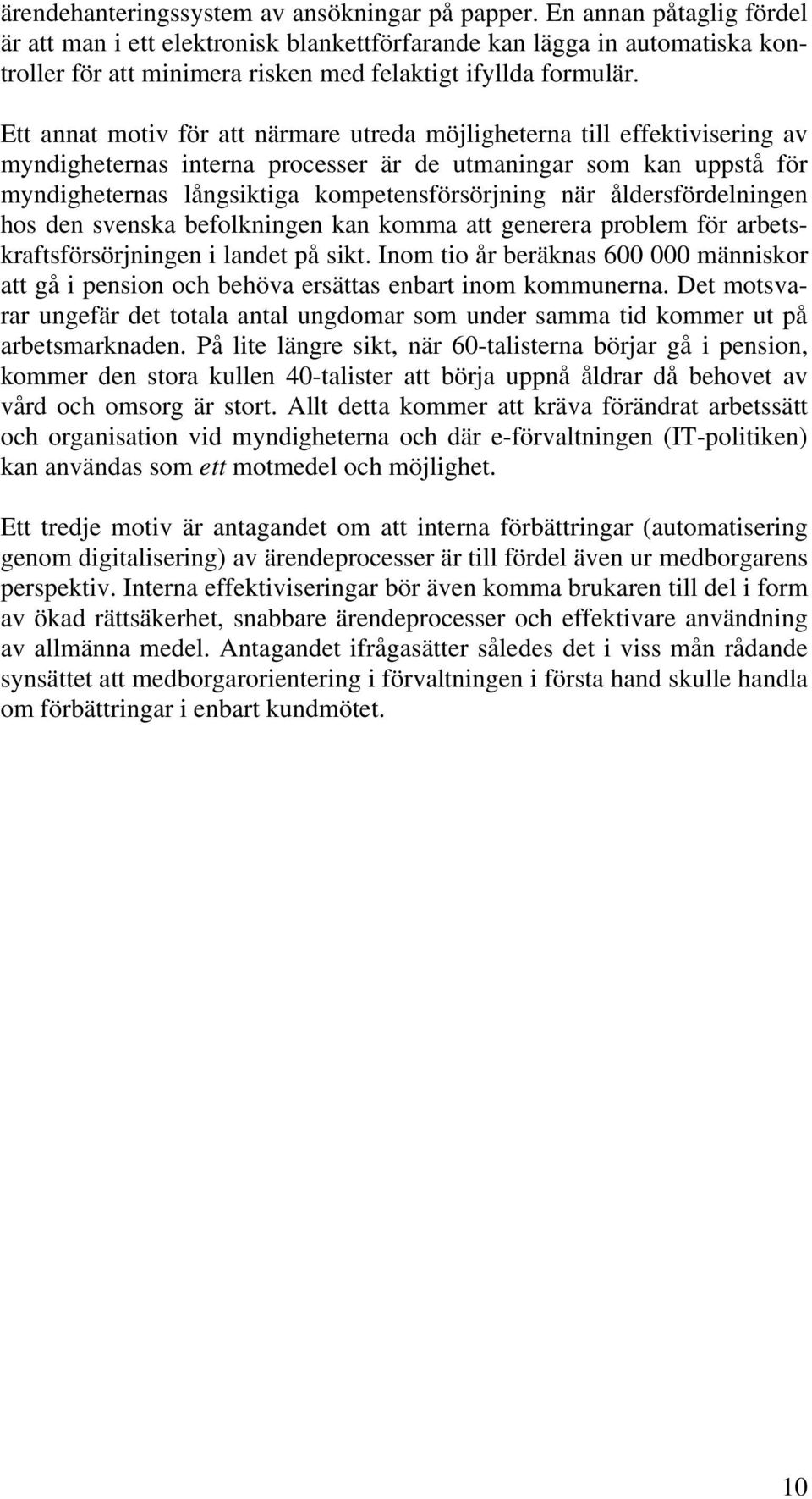 Ett annat motiv för att närmare utreda möjligheterna till effektivisering av myndigheternas interna processer är de utmaningar som kan uppstå för myndigheternas långsiktiga kompetensförsörjning när