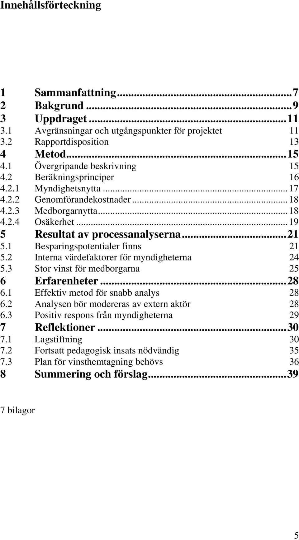 ..21 5.1 Besparingspotentialer finns 21 5.2 Interna värdefaktorer för myndigheterna 24 5.3 Stor vinst för medborgarna 25 6 Erfarenheter...28 6.1 Effektiv metod för snabb analys 28 6.