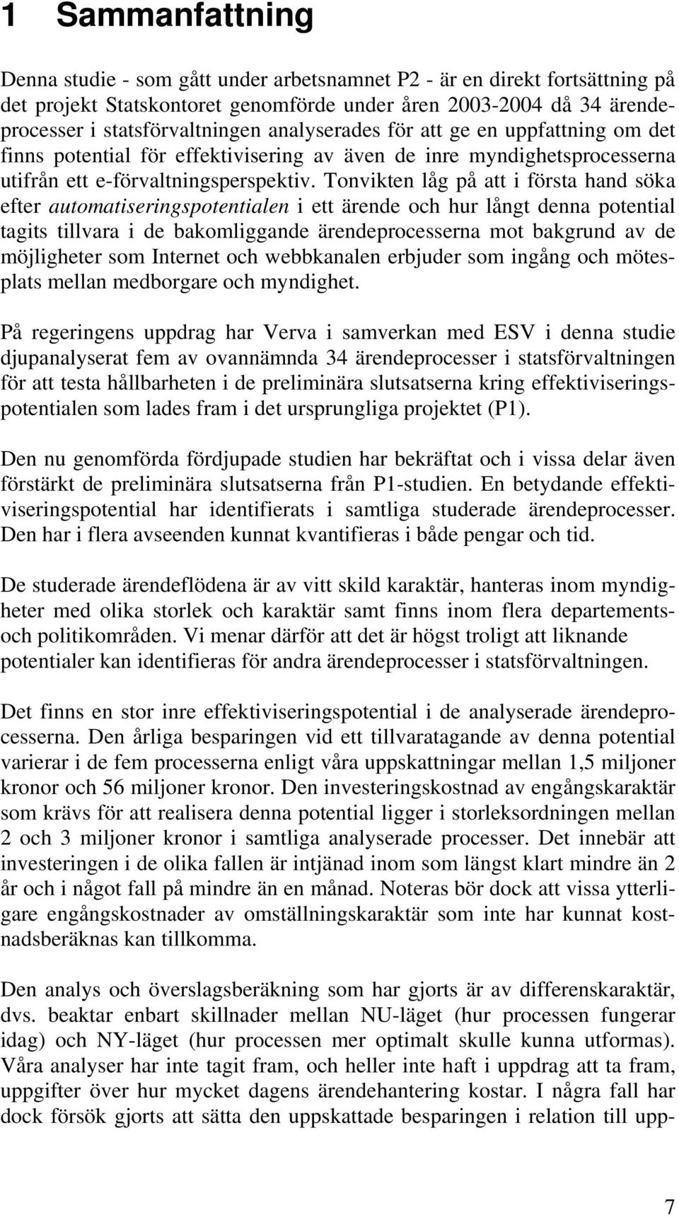 Tonvikten låg på att i första hand söka efter automatiseringspotentialen i ett ärende och hur långt denna potential tagits tillvara i de bakomliggande ärendeprocesserna mot bakgrund av de möjligheter