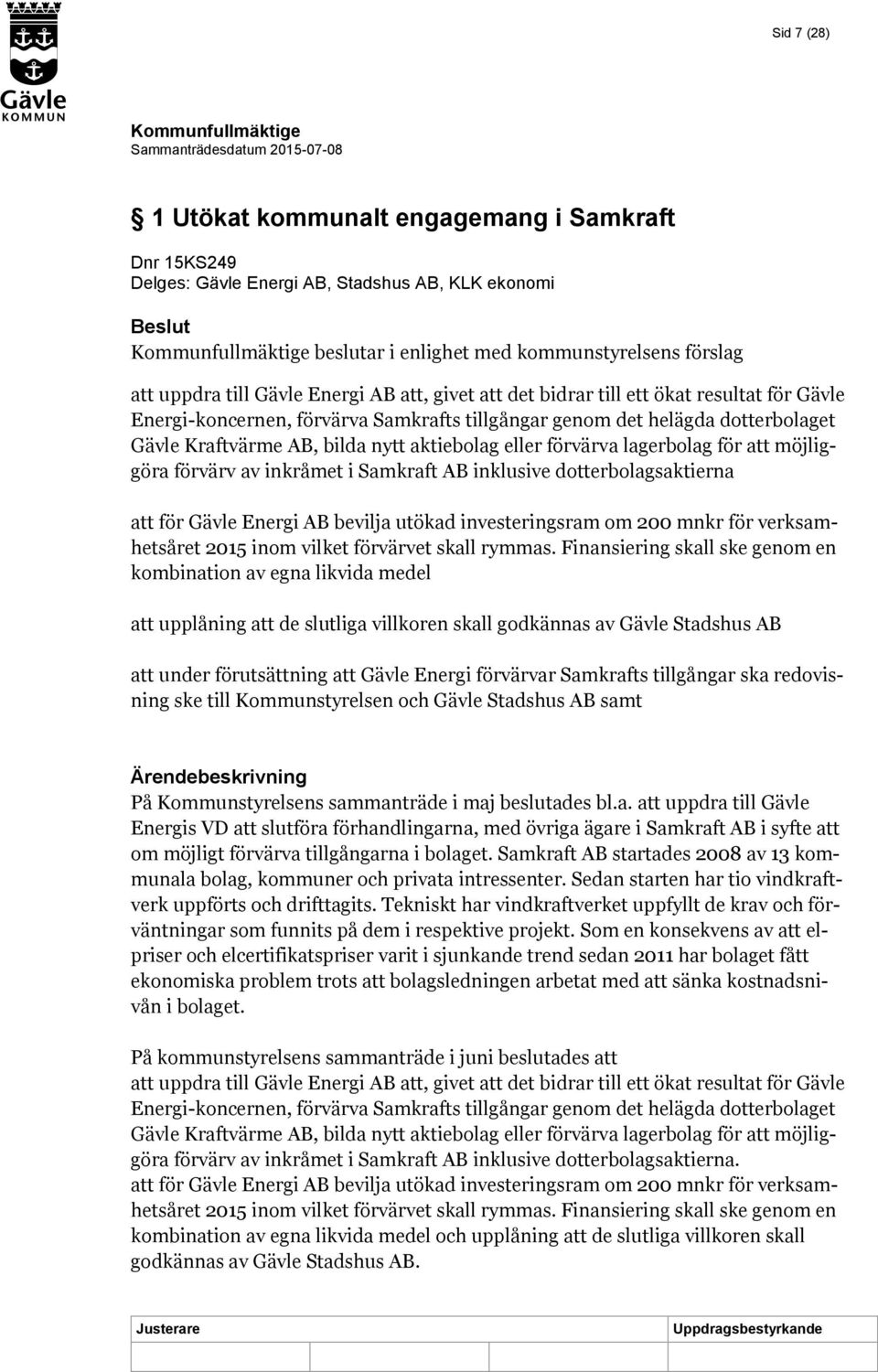 lagerbolag för att möjliggöra förvärv av inkråmet i Samkraft AB inklusive dotterbolagsaktierna att för Gävle Energi AB bevilja utökad investeringsram om 200 mnkr för verksamhetsåret 2015 inom vilket
