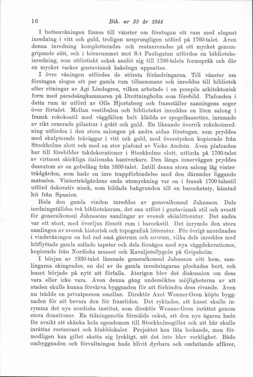 1700-talets formsprak och där en mycket vacker gnstaviansk kakelugn uppsattes. I övre våningen utfördes de största förändringarna.