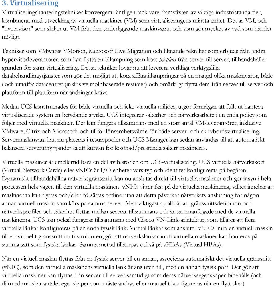 Tekniker som VMwares VMotion, Microsoft Live Migration och liknande tekniker som erbjuds från andra hypervisorleverantörer, som kan flytta en tillämpning som körs på plats från server till server,