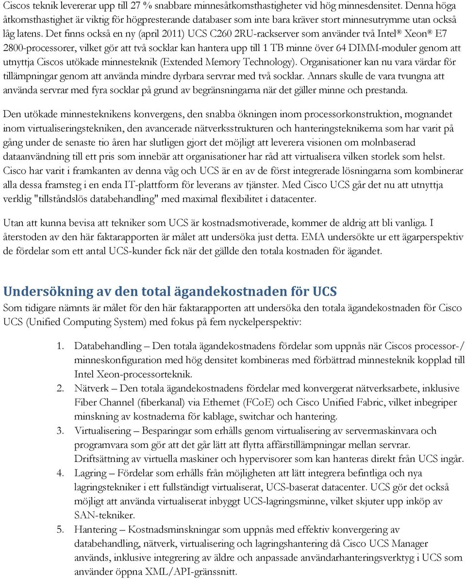 Det finns också en ny (april 2011) UCS C260 2RU-rackserver som använder två Intel Xeon E7 2800-processorer, vilket gör att två socklar kan hantera upp till 1 TB minne över 64 DIMM-moduler genom att