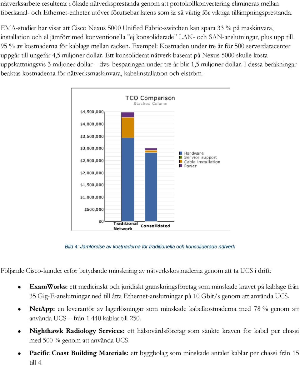 EMA-studier har visat att Cisco Nexus 5000 Unified Fabric-switchen kan spara 33 % på maskinvara, installation och el jämfört med konventionella "ej konsoliderade" LAN- och SAN-anslutningar, plus upp