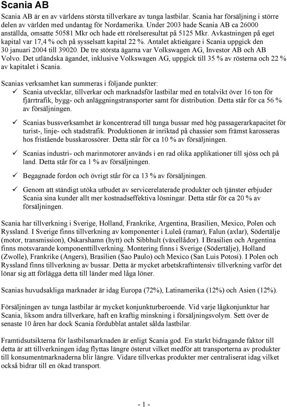 Antalet aktieägare i Scania uppgick den 30 januari 2004 till 39020. De tre största ägarna var Volkswagen AG, Investor AB och AB Volvo.