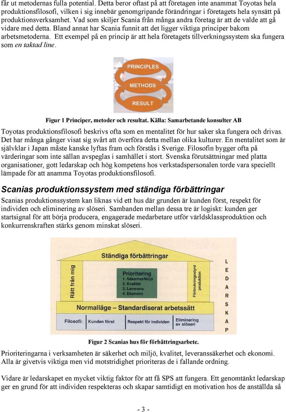 Vad som skiljer Scania från många andra företag är att de valde att gå vidare med detta. Bland annat har Scania funnit att det ligger viktiga principer bakom arbetsmetoderna.