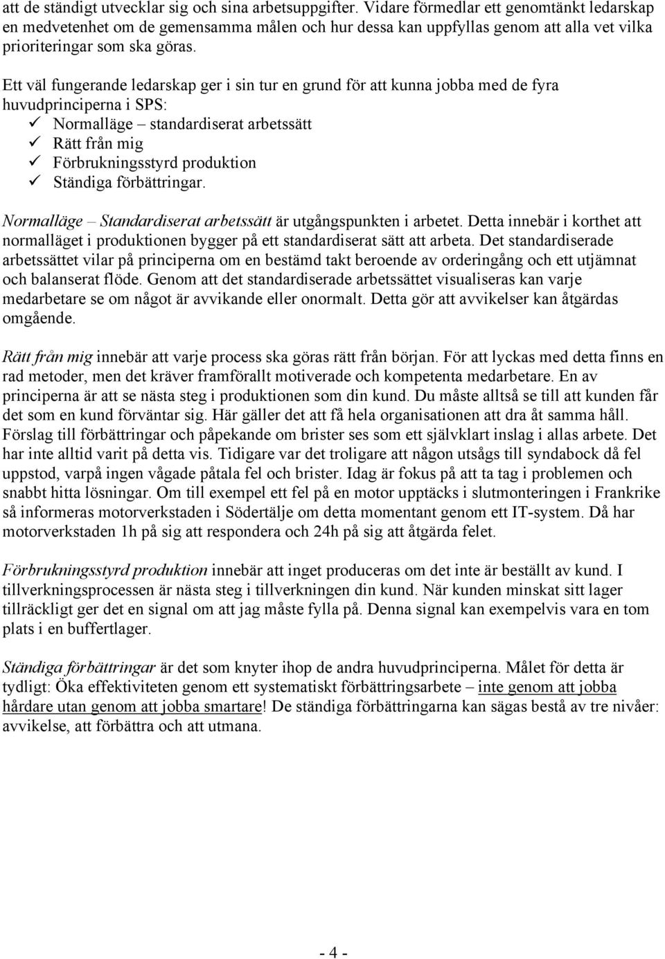 Ett väl fungerande ledarskap ger i sin tur en grund för att kunna jobba med de fyra huvudprinciperna i SPS: Normalläge standardiserat arbetssätt Rätt från mig Förbrukningsstyrd produktion Ständiga