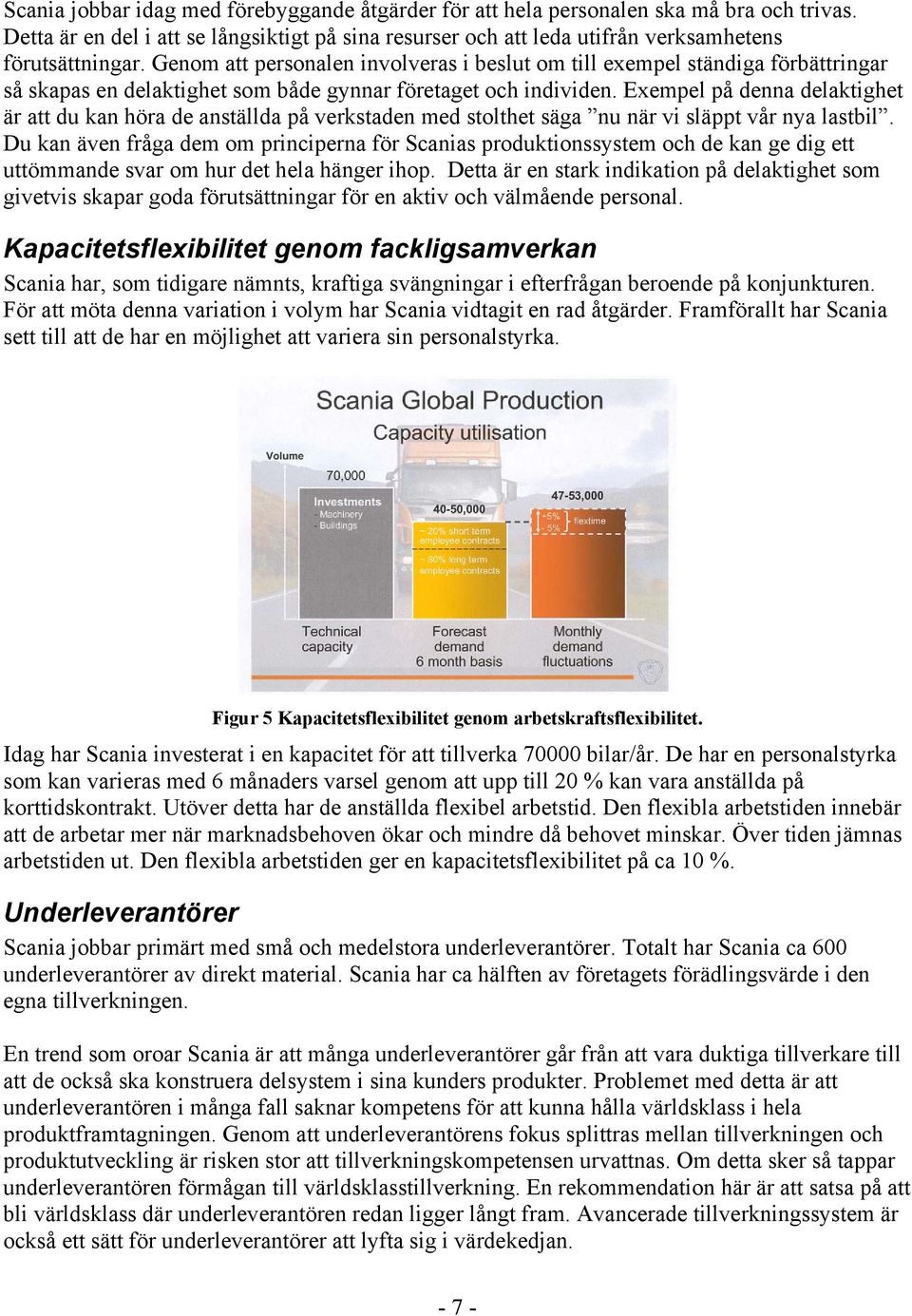Exempel på denna delaktighet är att du kan höra de anställda på verkstaden med stolthet säga nu när vi släppt vår nya lastbil.