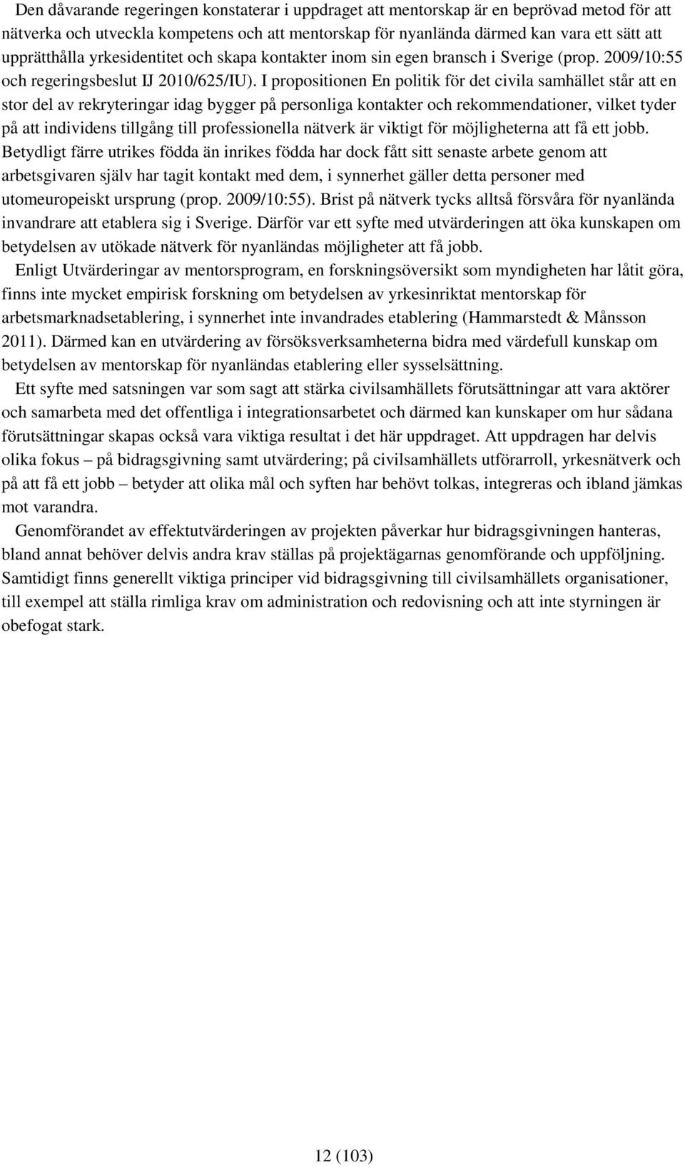 I propositionen En politik för det civila samhället står att en stor del av rekryteringar idag bygger på personliga kontakter och rekommendationer, vilket tyder på att individens tillgång till