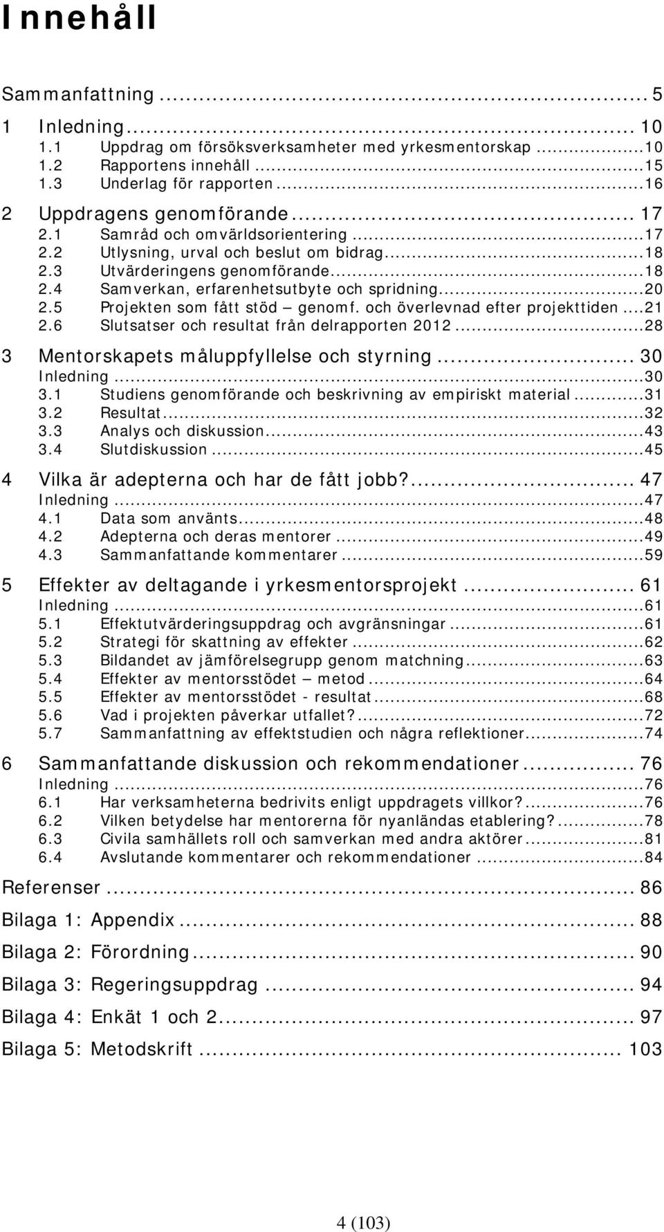 5 Projekten som fått stöd genomf. och överlevnad efter projekttiden... 21 2.6 Slutsatser och resultat från delrapporten 2012... 28 3 Mentorskapets måluppfyllelse och styrning... 30 Inledning... 30 3.